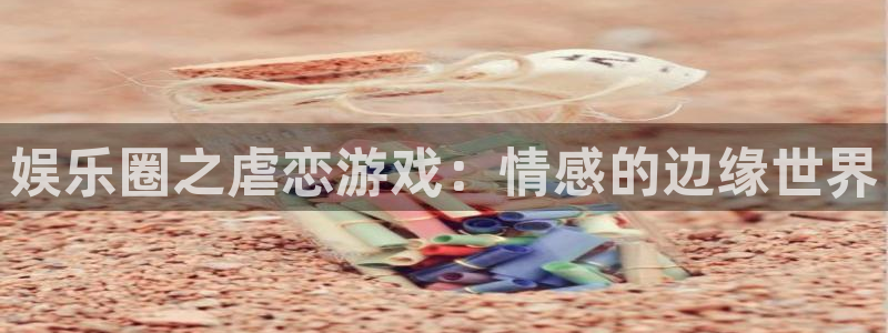 赢彩网app：娱乐圈之虐恋游戏：情感的边缘世界