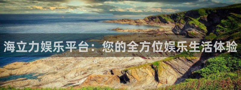 赢彩平台正规平台吗：海立力娱乐平台：您的全方位娱乐生活体验