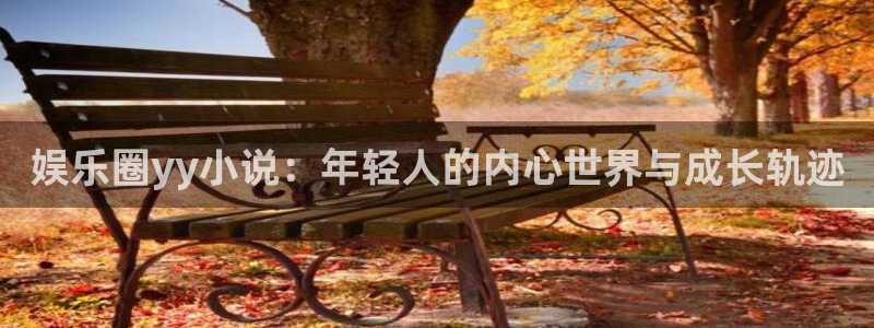 二四六859cc赢彩网：娱乐圈yy小说：年轻人的内心世界与成长轨迹