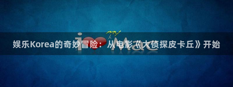 859cc赢彩资料：娱乐Korea的奇妙冒险：从电影《大侦探皮卡丘》开始