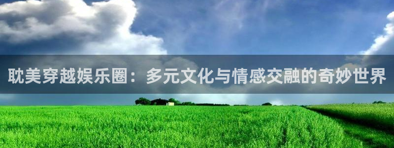 香港赢彩网：耽美穿越娱乐圈：多元文化与情感交融的奇妙世界