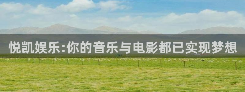 图文资讯天空彩天下赢彩介绍：悦凯娱乐:你的音乐与电影都已实现梦想