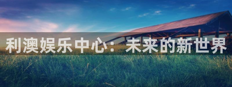 赢彩吧859cc赢彩图文：利澳娱乐中心：未来的新世界