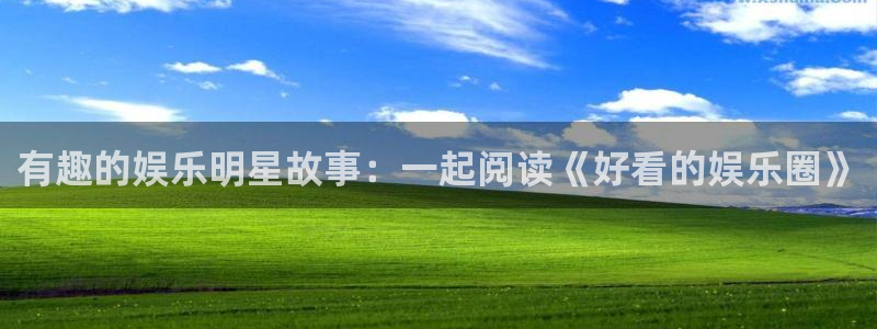 赢彩吧(859cc)赢彩：有趣的娱乐明星故事：一起阅读《好看的娱乐圈》