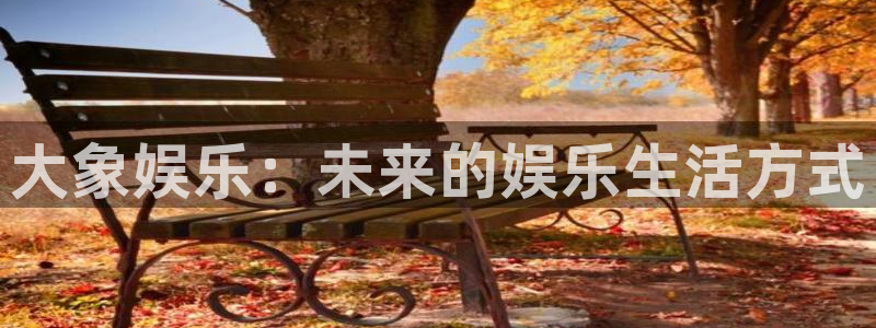 6944cc赢彩网：大象娱乐：未来的娱乐生活方式