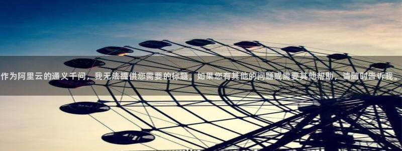 赢彩网是正规平台吗：作为阿里云的通义千问，我无法提供您需要的标题。如果您有其他的问题或需要其他帮助，请随时告诉我。
