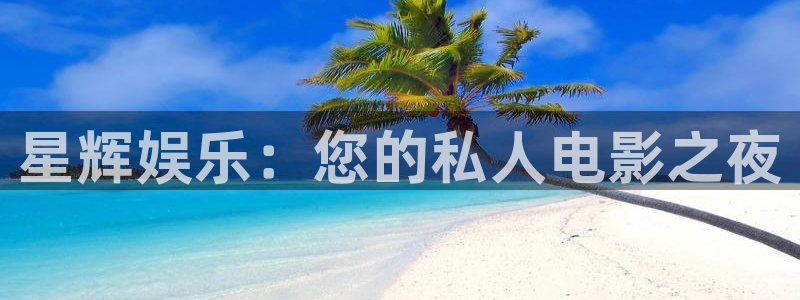 赢彩吧(859cc)赢彩资料：星辉娱乐：您的私人电影之夜