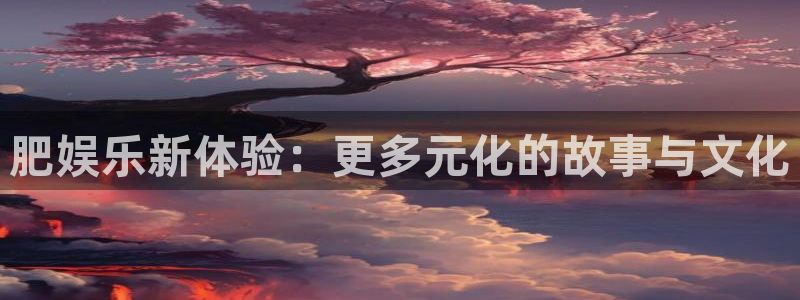仙武大帝赢彩儿：肥娱乐新体验：更多元化的故事与文化