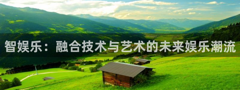 二四六944cc赢彩网：智娱乐：融合技术与艺术的未来娱乐潮流