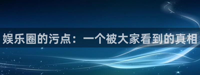 赢彩网是正规的吗：娱乐圈的污点：一个被大家看到的真相