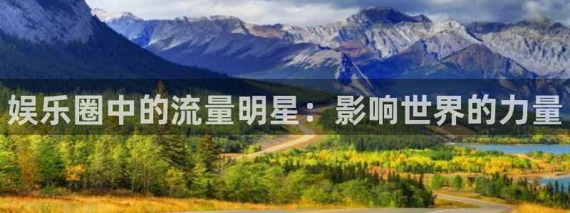 赢彩网址：娱乐圈中的流量明星：影响世界的力量