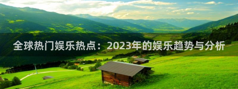 乐赢彩店app：全球热门娱乐热点：2023年的娱乐趋势与分析
