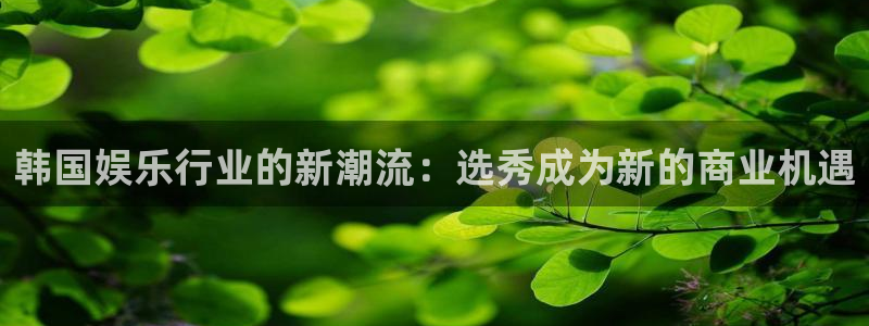 1249cc赢彩天：韩国娱乐行业的新潮流：选秀成为新的商业机遇